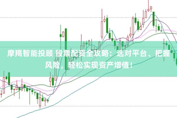 摩羯智能投顾 股票配资全攻略：选对平台、把握风险，轻松实现资产增值！
