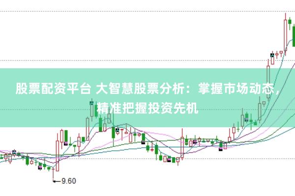 股票配资平台 大智慧股票分析：掌握市场动态，精准把握投资先机