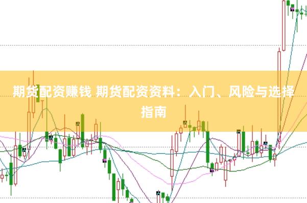 期货配资赚钱 期货配资资料：入门、风险与选择指南