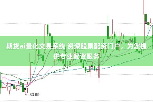 期货ai量化交易系统 资深股票配资门户，为您提供专业配资服务