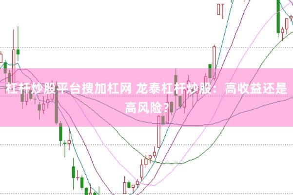 杠杆炒股平台搜加杠网 龙泰杠杆炒股：高收益还是高风险？
