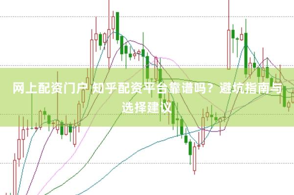网上配资门户 知乎配资平台靠谱吗？避坑指南与选择建议