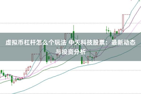 虚拟币杠杆怎么个玩法 中天科技股票：最新动态与投资分析