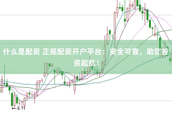 什么是配资 正规配资开户平台：安全可靠，助您投资起航！