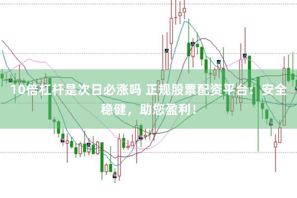 10倍杠杆是次日必涨吗 正规股票配资平台：安全稳健，助您盈利！