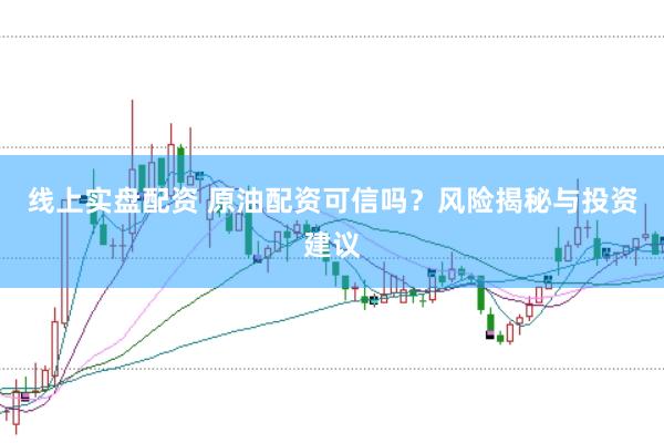 线上实盘配资 原油配资可信吗？风险揭秘与投资建议