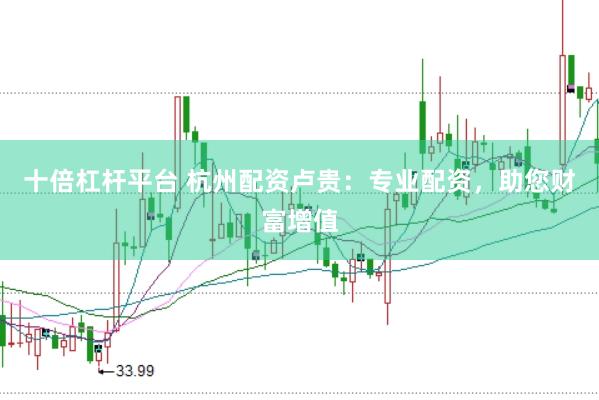 十倍杠杆平台 杭州配资卢贵：专业配资，助您财富增值