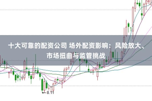 十大可靠的配资公司 场外配资影响：风险放大、市场扭曲与监管挑战