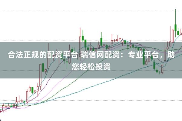 合法正规的配资平台 瑞信网配资：专业平台，助您轻松投资