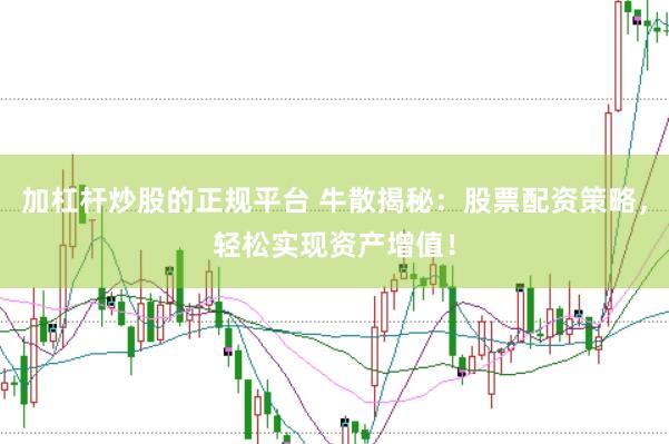 加杠杆炒股的正规平台 牛散揭秘：股票配资策略，轻松实现资产增值！