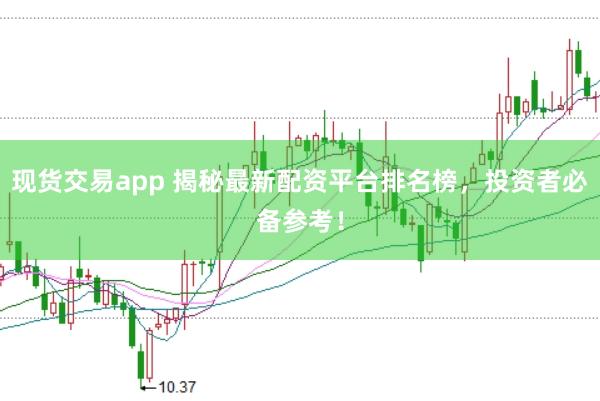 现货交易app 揭秘最新配资平台排名榜，投资者必备参考！