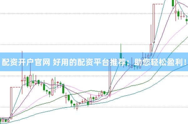 配资开户官网 好用的配资平台推荐：助您轻松盈利！