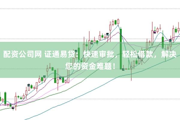 配资公司网 证通易贷：快速审批，轻松借款，解决您的资金难题！