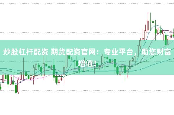 炒股杠杆配资 期货配资官网：专业平台，助您财富增值！