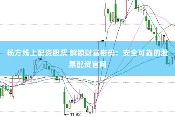 杨方线上配资股票 解锁财富密码:安全可靠的股票配资官网