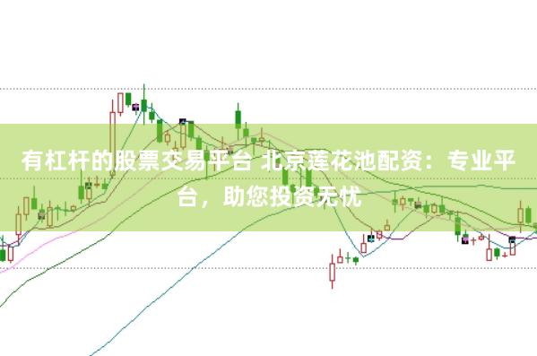 有杠杆的股票交易平台 北京莲花池配资:专业平台,助您投资无忧