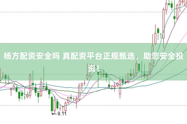 杨方配资安全吗 真配资平台正规甄选,助您安全投资!