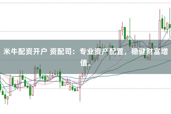 米牛配资开户 资配司:专业资产配置,稳健财富增值。