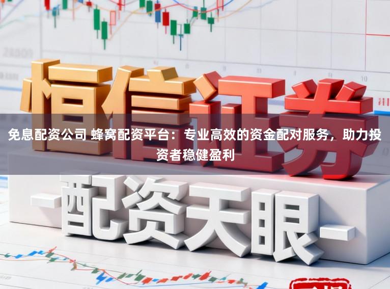 免息配资公司 蜂窝配资平台:专业高效的资金配对服务,助力投资者稳健盈利