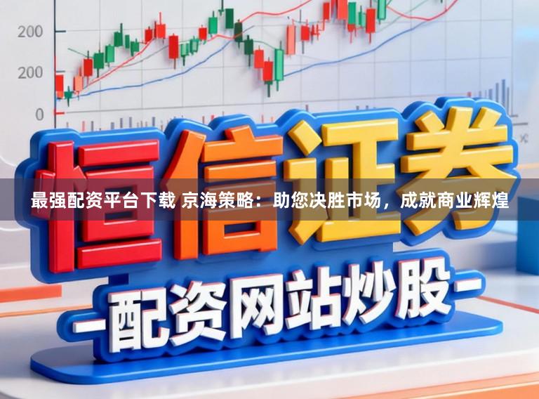 最强配资平台下载 京海策略:助您决胜市场,成就商业辉煌
