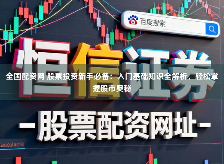全国配资网 股票投资新手必备：入门基础知识全解析，轻松掌握股市奥秘