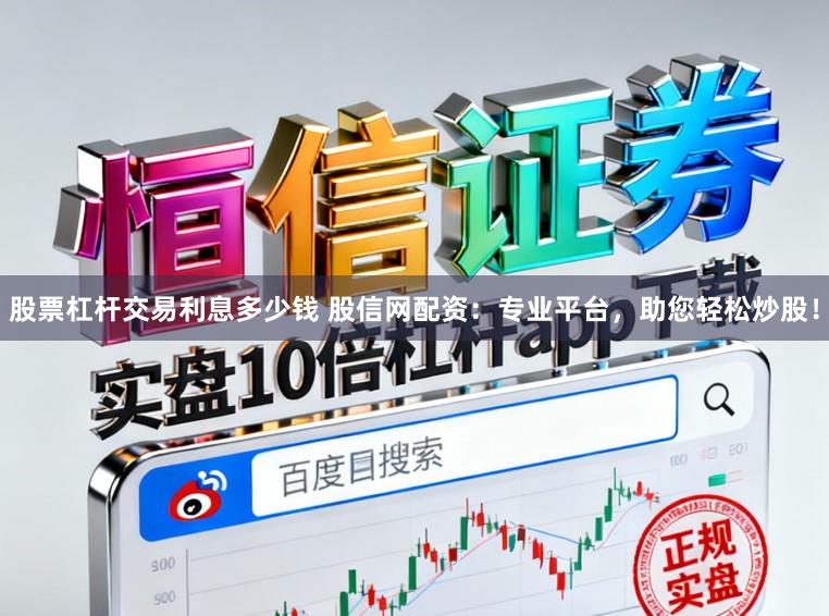 股票杠杆交易利息多少钱 股信网配资:专业平台,助您轻松炒股!