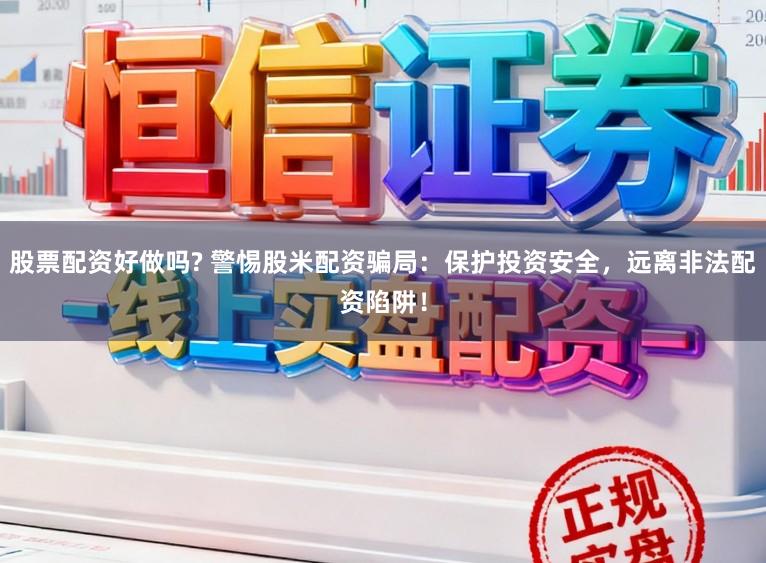 股票配资好做吗? 警惕股米配资骗局:保护投资安全,远离非法配资陷阱!