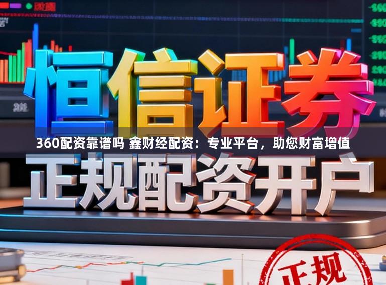 360配资靠谱吗 鑫财经配资:专业平台,助您财富增值