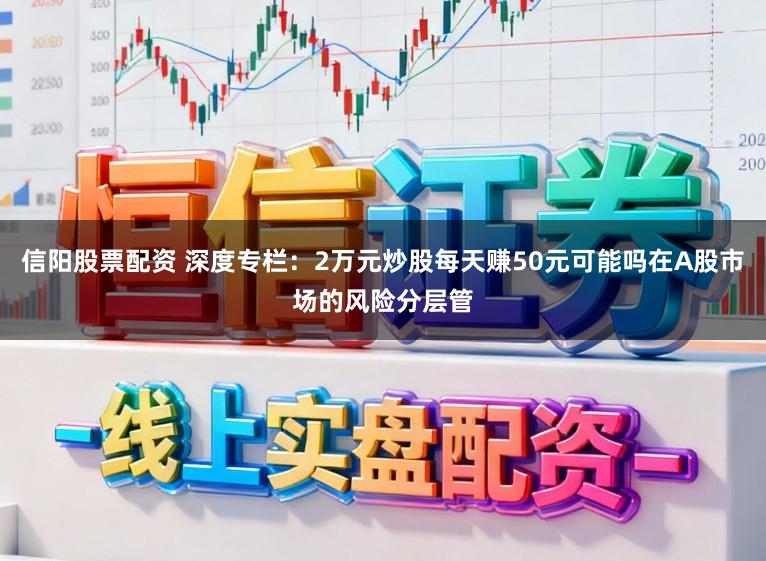 信阳股票配资 深度专栏：2万元炒股每天赚50元可能吗在A股市场的风险分层管