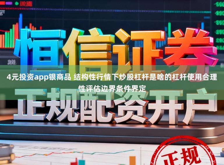 4元投资app银商品 结构性行情下炒股杠杆是啥的杠杆使用合理性评估边界条件界定