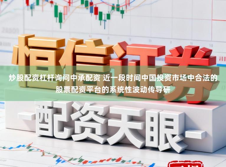 炒股配资杠杆询问中承配资 近一段时间中国投资市场中合法的股票配资平台的系统性波动传导研
