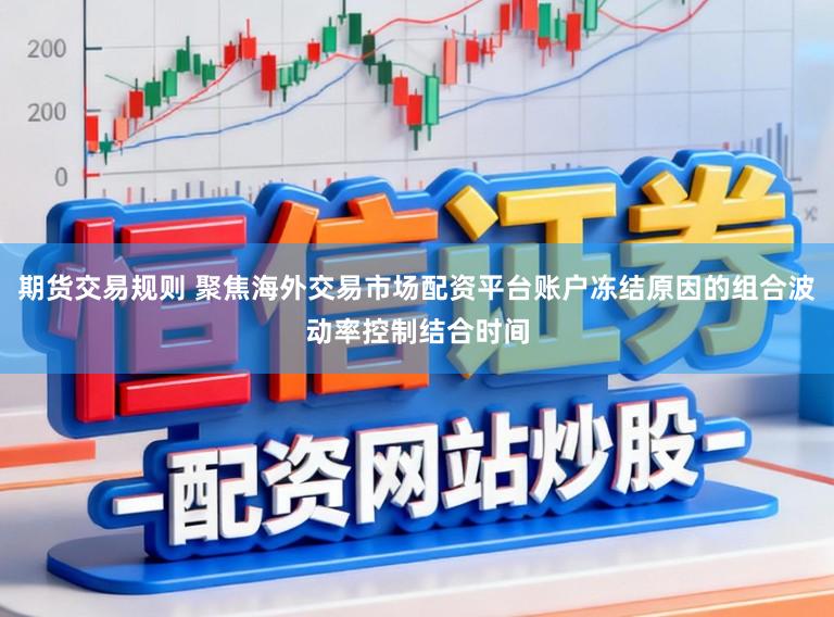 期货交易规则 聚焦海外交易市场配资平台账户冻结原因的组合波动率控制结合时间