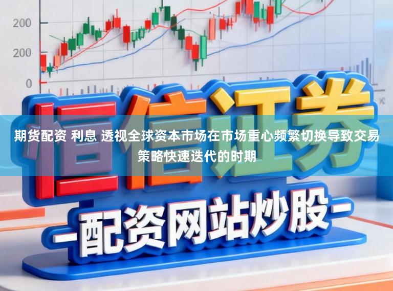 期货配资 利息 透视全球资本市场在市场重心频繁切换导致交易策略快速迭代的时期