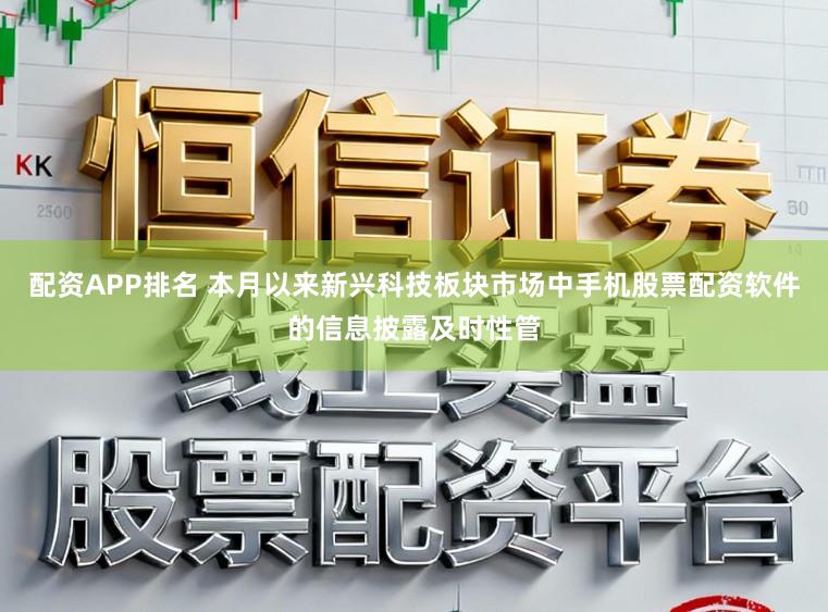 配资APP排名 本月以来新兴科技板块市场中手机股票配资软件的信息披露及时性管