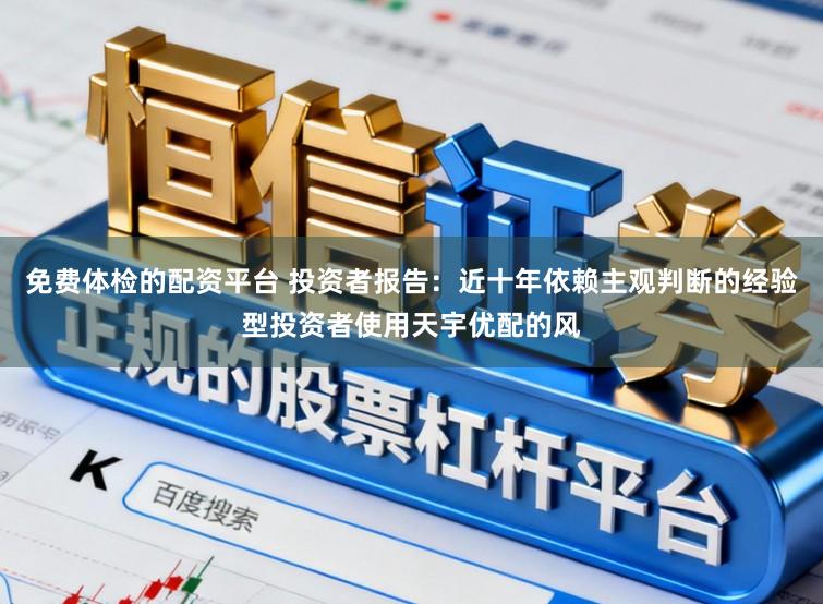 免费体检的配资平台 投资者报告：近十年依赖主观判断的经验型投资者使用天宇优配的风
