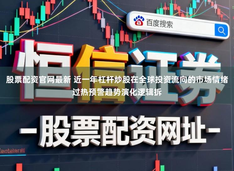 股票配资官网最新 近一年杠杆炒股在全球投资流向的市场情绪过热预警趋势演化逻辑拆