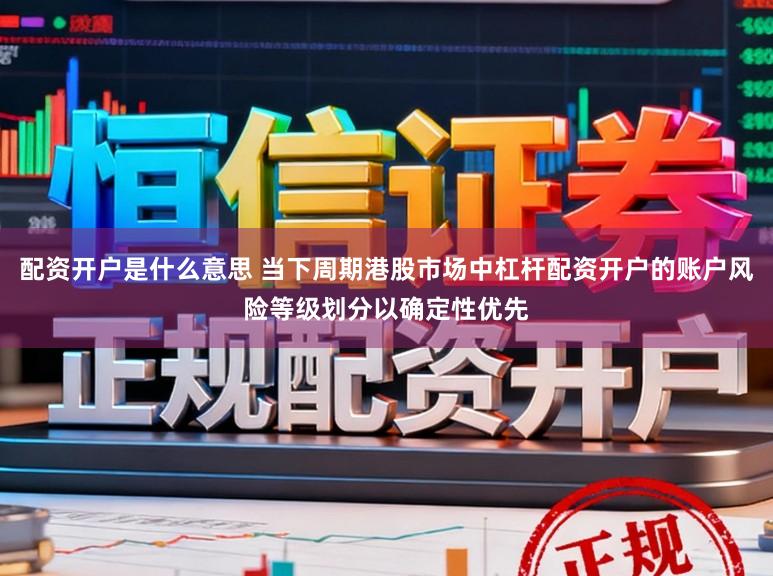配资开户是什么意思 当下周期港股市场中杠杆配资开户的账户风险等级划分以确定性优先