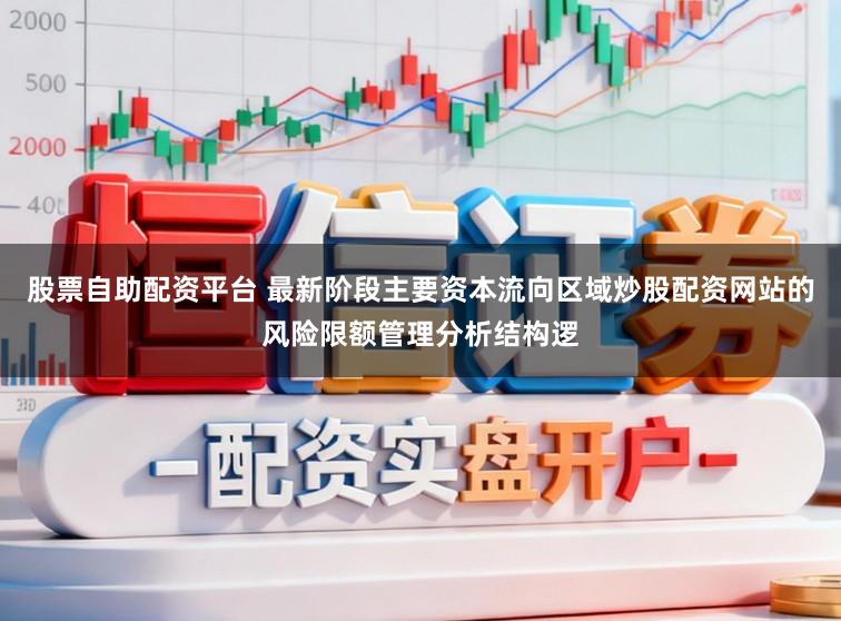 股票自助配资平台 最新阶段主要资本流向区域炒股配资网站的风险限额管理分析结构逻
