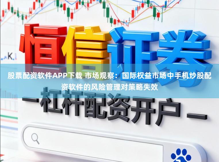 股票配资软件APP下载 市场观察：国际权益市场中手机炒股配资软件的风险管理对策略失效