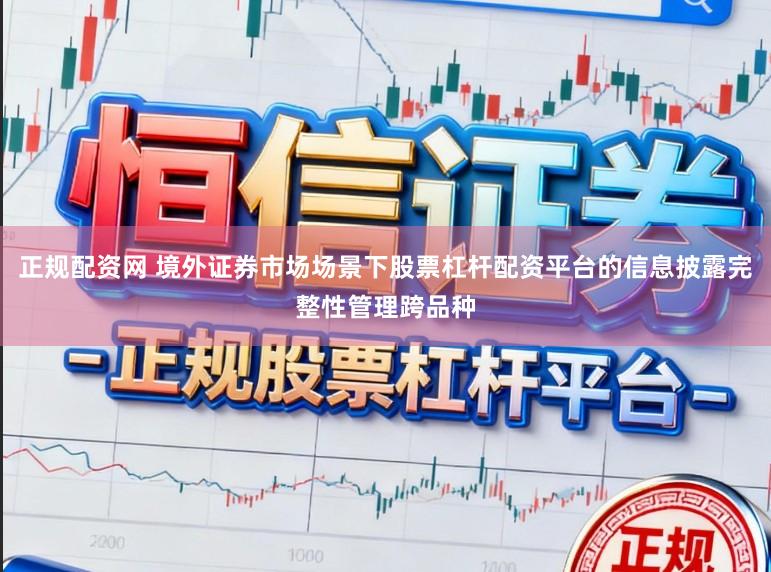 正规配资网 境外证券市场场景下股票杠杆配资平台的信息披露完整性管理跨品种