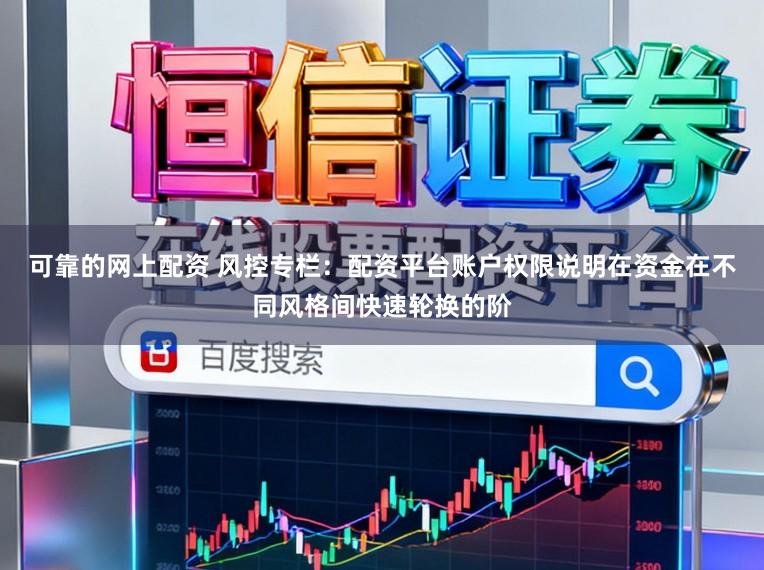 可靠的网上配资 风控专栏：配资平台账户权限说明在资金在不同风格间快速轮换的阶