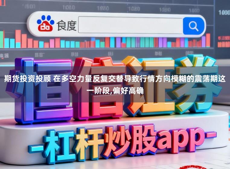 期货投资投顾 在多空力量反复交替导致行情方向模糊的震荡期这一阶段，偏好高确