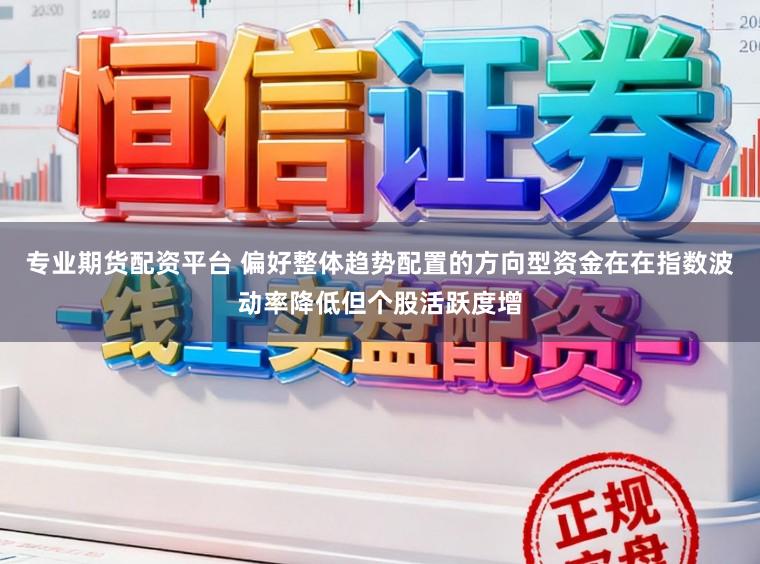 专业期货配资平台 偏好整体趋势配置的方向型资金在在指数波动率降低但个股活跃度增