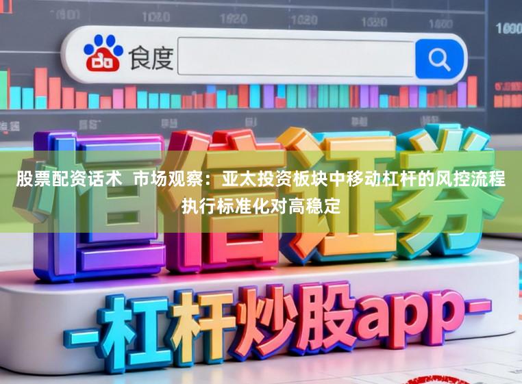 股票配资话术  市场观察：亚太投资板块中移动杠杆的风控流程执行标准化对高稳定