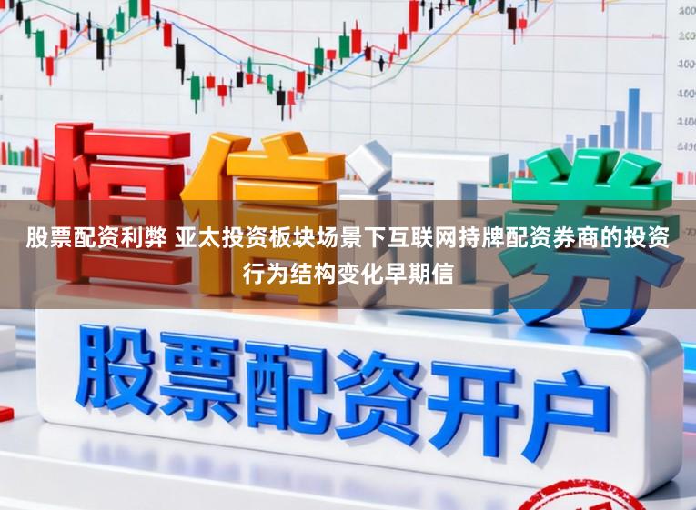 股票配资利弊 亚太投资板块场景下互联网持牌配资券商的投资行为结构变化早期信