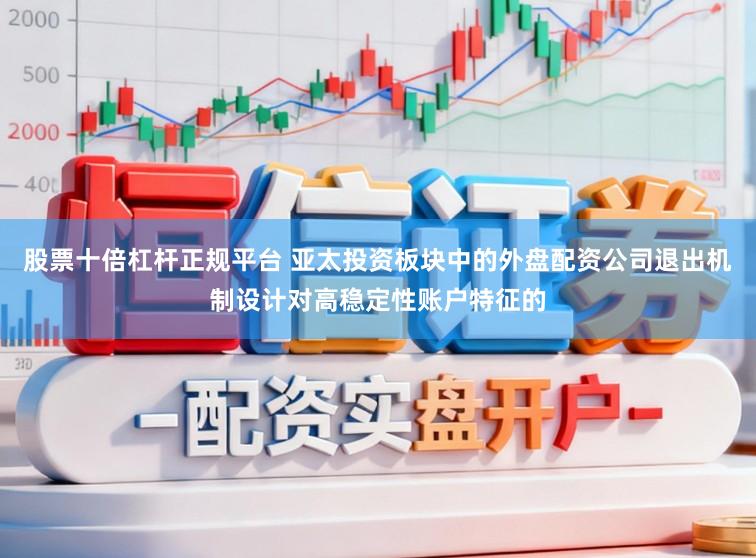 股票十倍杠杆正规平台 亚太投资板块中的外盘配资公司退出机制设计对高稳定性账户特征的
