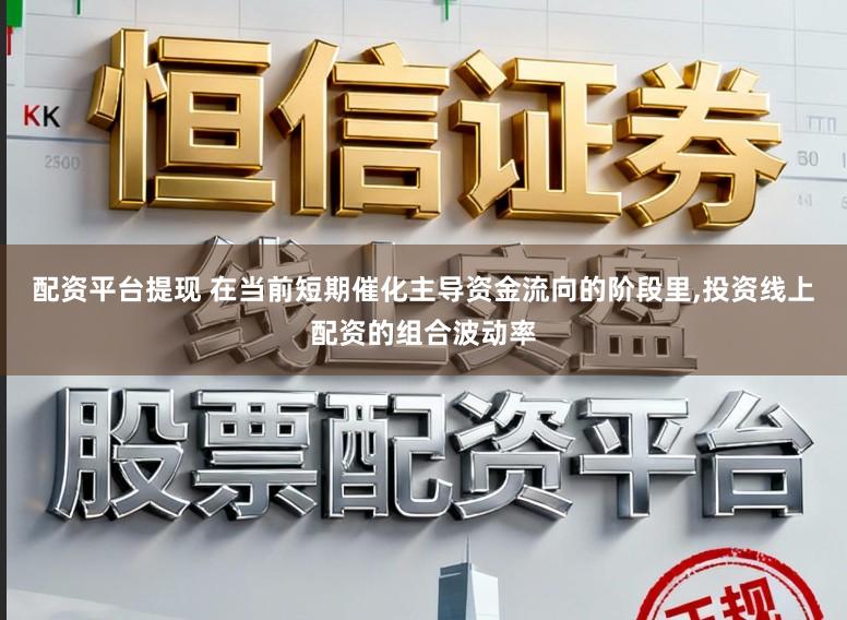 配资平台提现 在当前短期催化主导资金流向的阶段里，投资线上配资的组合波动率
