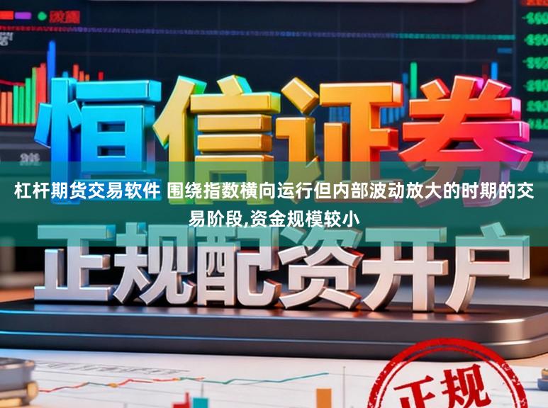 杠杆期货交易软件 围绕指数横向运行但内部波动放大的时期的交易阶段，资金规模较小