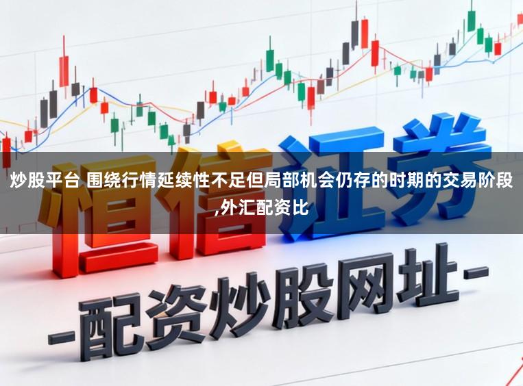 炒股平台 围绕行情延续性不足但局部机会仍存的时期的交易阶段，外汇配资比