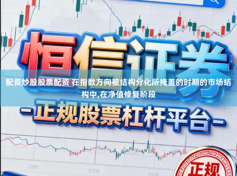 配资炒股股票配资 在指数方向被结构分化所掩盖的时期的市场结构中，在净值修复阶段